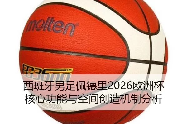西班牙男足佩德里2026欧洲杯核心功能与空间创造机制分析