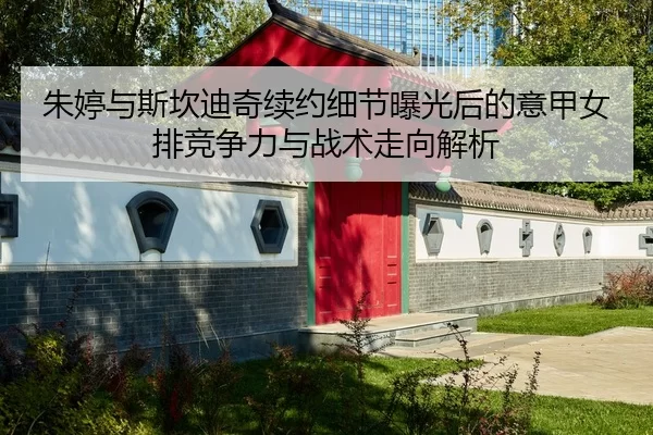 朱婷与斯坎迪奇续约细节曝光后的意甲女排竞争力与战术走向解析