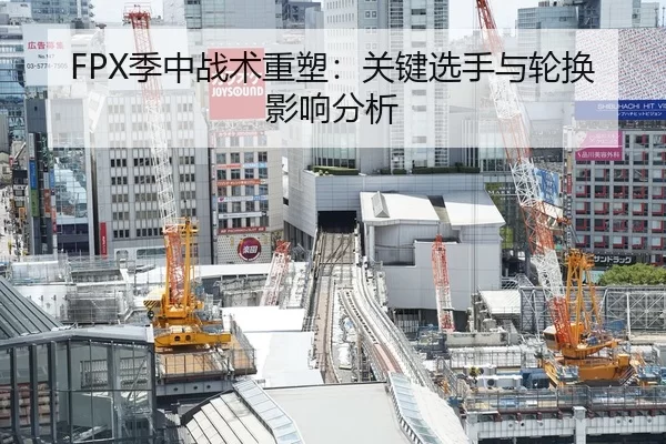 FPX季中战术重塑：关键选手与轮换影响分析