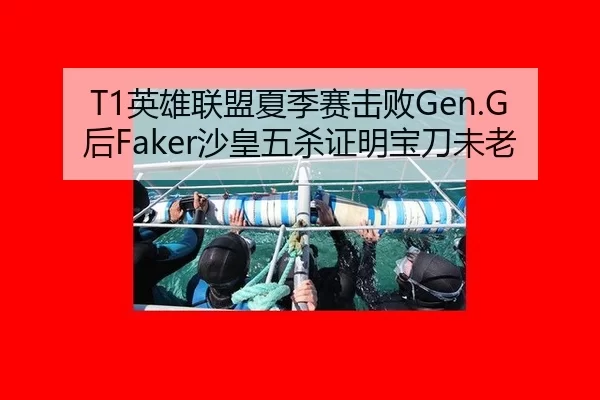 T1英雄联盟夏季赛击败Gen.G后Faker沙皇五杀证明宝刀未老